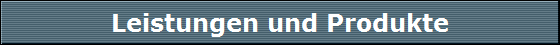 Leistungen und Produkte